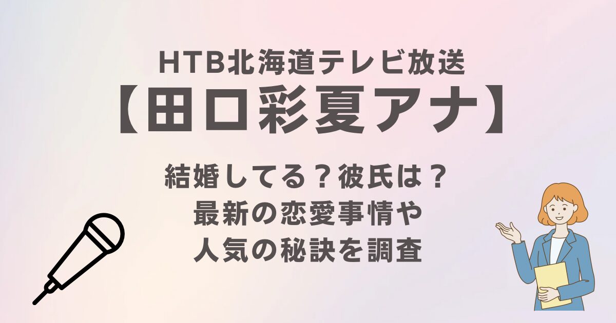 HTB田口彩夏アナは結婚してる？彼氏は？最新の恋愛事情や人気の秘訣を調査