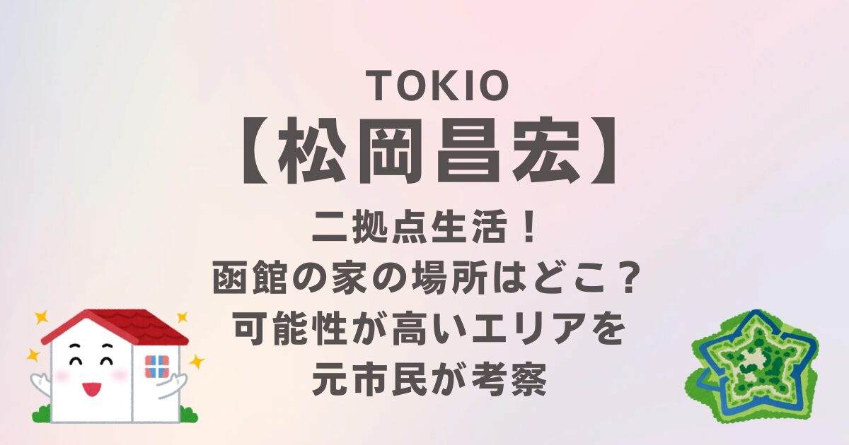 TOKIO松岡が二拠点生活！函館の家の場所はどこ？考えられるエリアを元市民が考察
