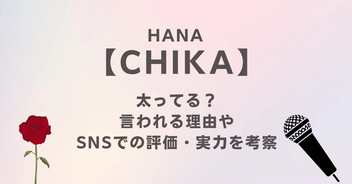 HANAのCHIKAは太ってる？言われる理由やSNSでの評価・実力を考察