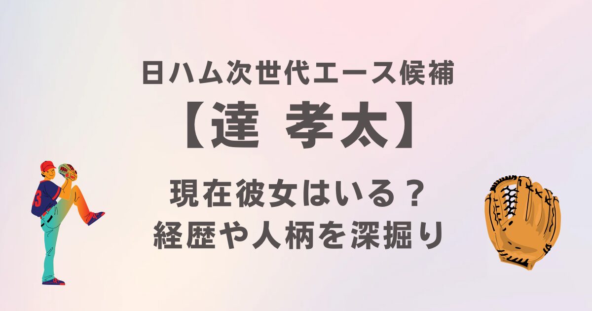 達孝太に彼女はいる？イケメンな日ハム次世代エース候補の経歴や人柄を深堀り