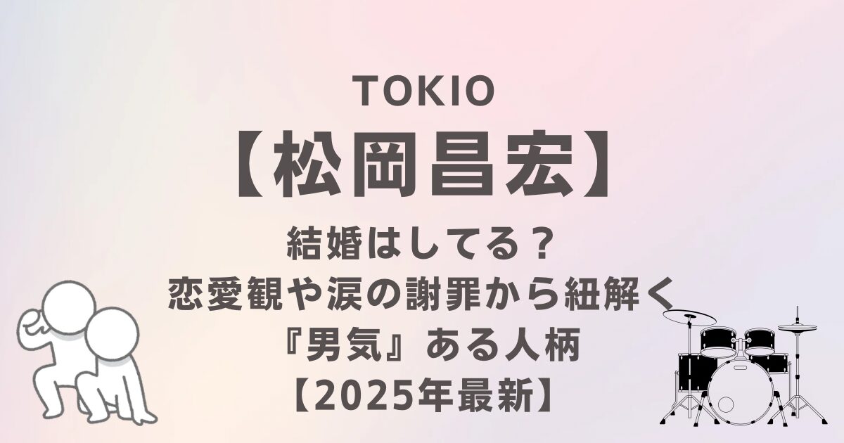 松岡昌宏は結婚してる？恋愛観や涙の謝罪から紐解く『男気』ある人柄｜2025年最新