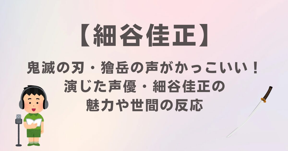 鬼滅の刃・獪岳の声がかっこいい！演じた声優・細谷佳正の魅力や世間の反応