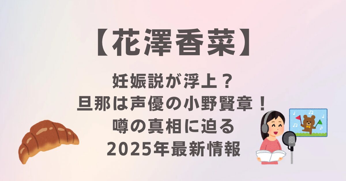 花澤香菜に妊娠説？旦那は声優の小野賢章！噂の真相に迫る｜2025年最新