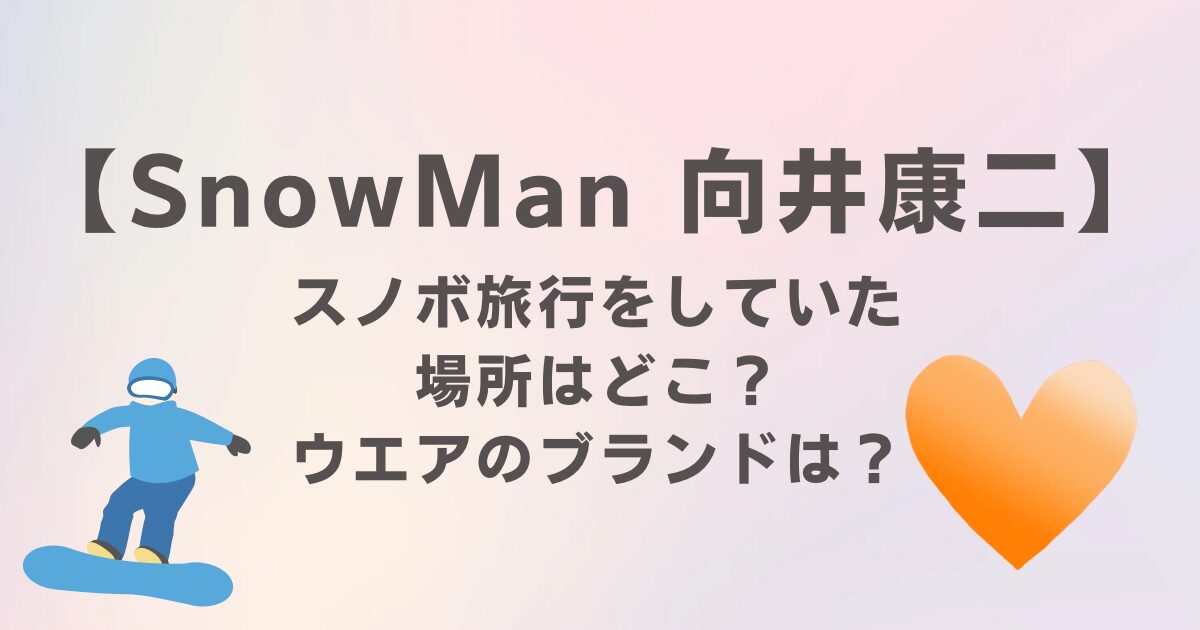 SnowMan向井康二がスノボをしていた場所はどこ？ウエアのブランドは？徹底解説