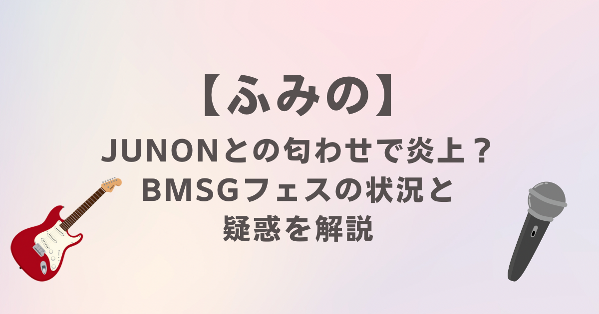 ふみのがジュノンとの匂わせで炎上？BMSGフェスの状況と疑惑を解説